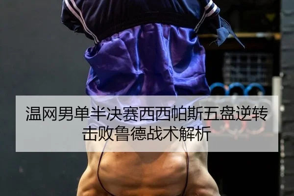 温网男单半决赛西西帕斯五盘逆转击败鲁德战术解析